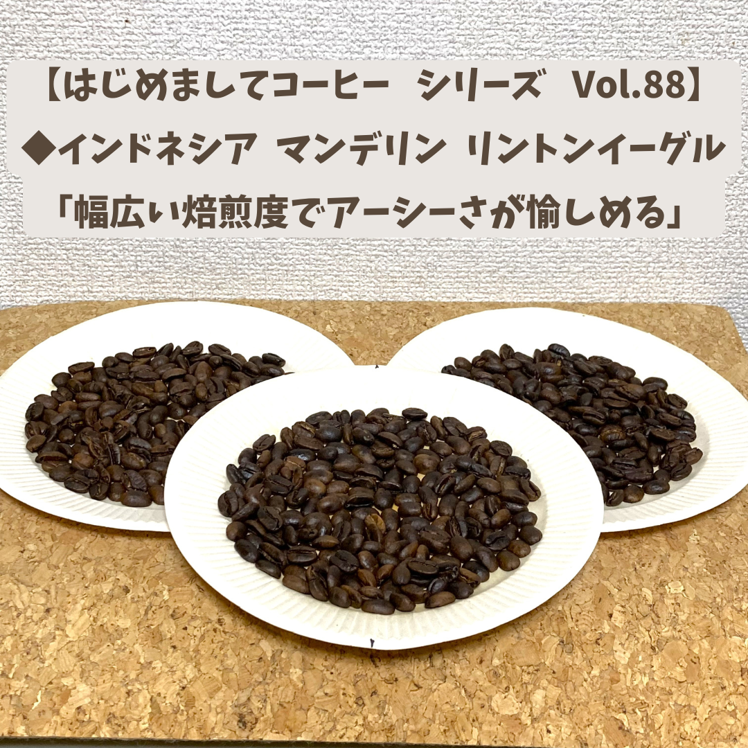 【はじめましてコーヒー シリーズ Vol.88】    「インドネシア マンデリン リントンイーグル」 中浅、中、中深煎り