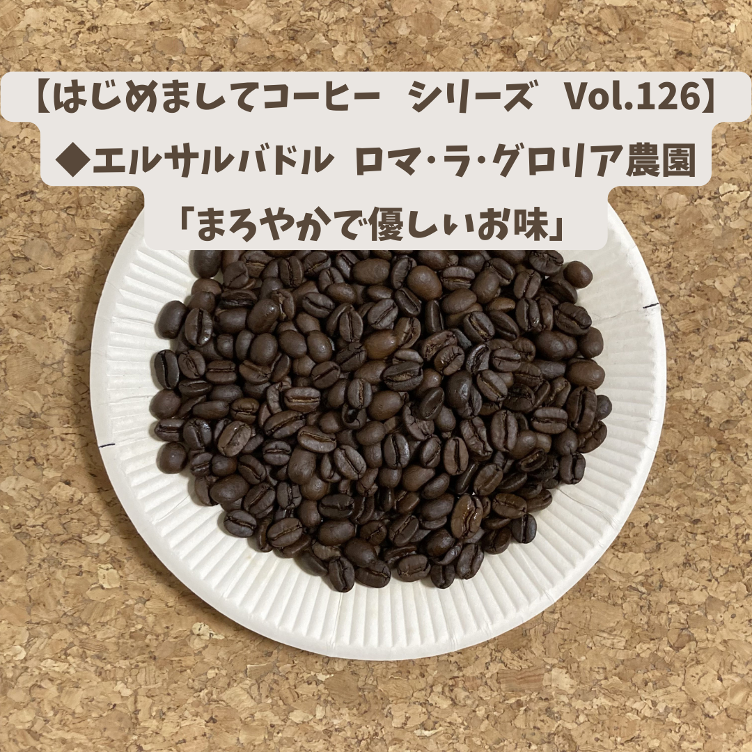 【はじめましてコーヒー シリーズ Vol.126】  「エルサルバドル ロマ･ラ･グロリア農園 ナチュラル」中煎り