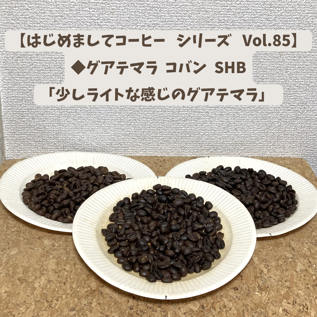 【はじめましてコーヒー シリーズ Vol.85】    「グアテマラ コバン SHB」 中浅、中、中深煎り