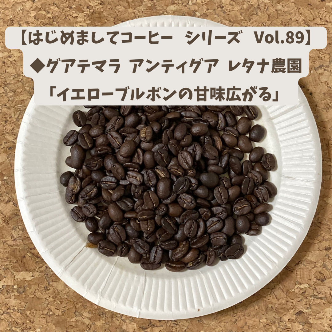 【はじめましてコーヒー  シリーズ  Vol.89】 「グアテマラ  アンティグア  レタナ農園」   中煎り
