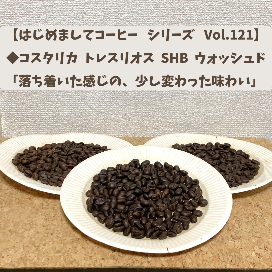 【はじめましてコーヒー  シリーズ  Vol.121】  「コスタリカ  トレスリオス SHB   ウォッシュド」   中浅、中、中深煎り