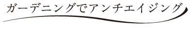 ガーディニングでアンチエイジング