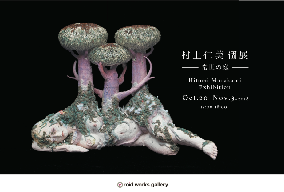 村上仁美 個展 常世の庭ー ロイドワークスギャラリー Roid Works Gallery ロイドワークスギャラリー