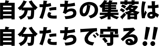 方針：自分たちの集落は自分たちで守る！