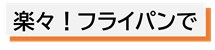 楽々！フライパンで