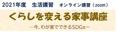 2021年度　くらしを変える家事講座　－今、わが家でできるSDGsー