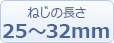 ねじ長さ：25～32mm