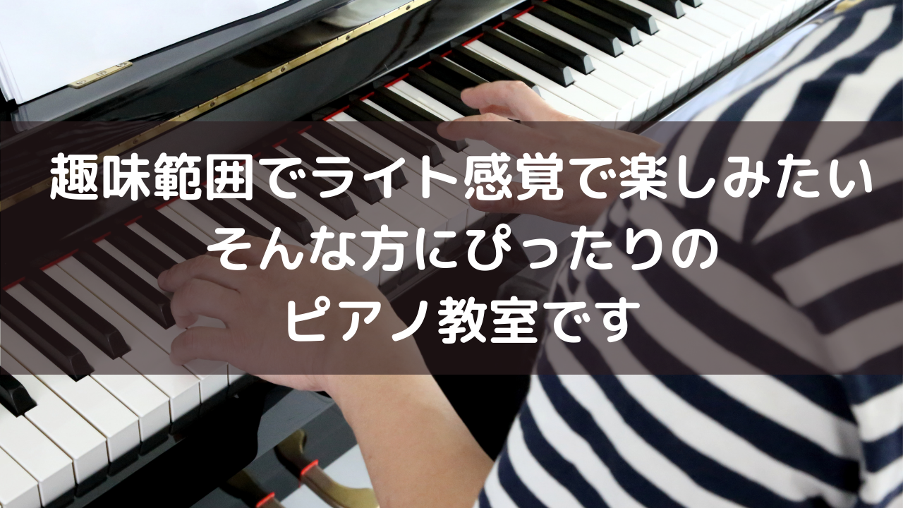 趣味範囲でライト感覚で楽しみたい、そんな方にぴったりのピアノ教室です
