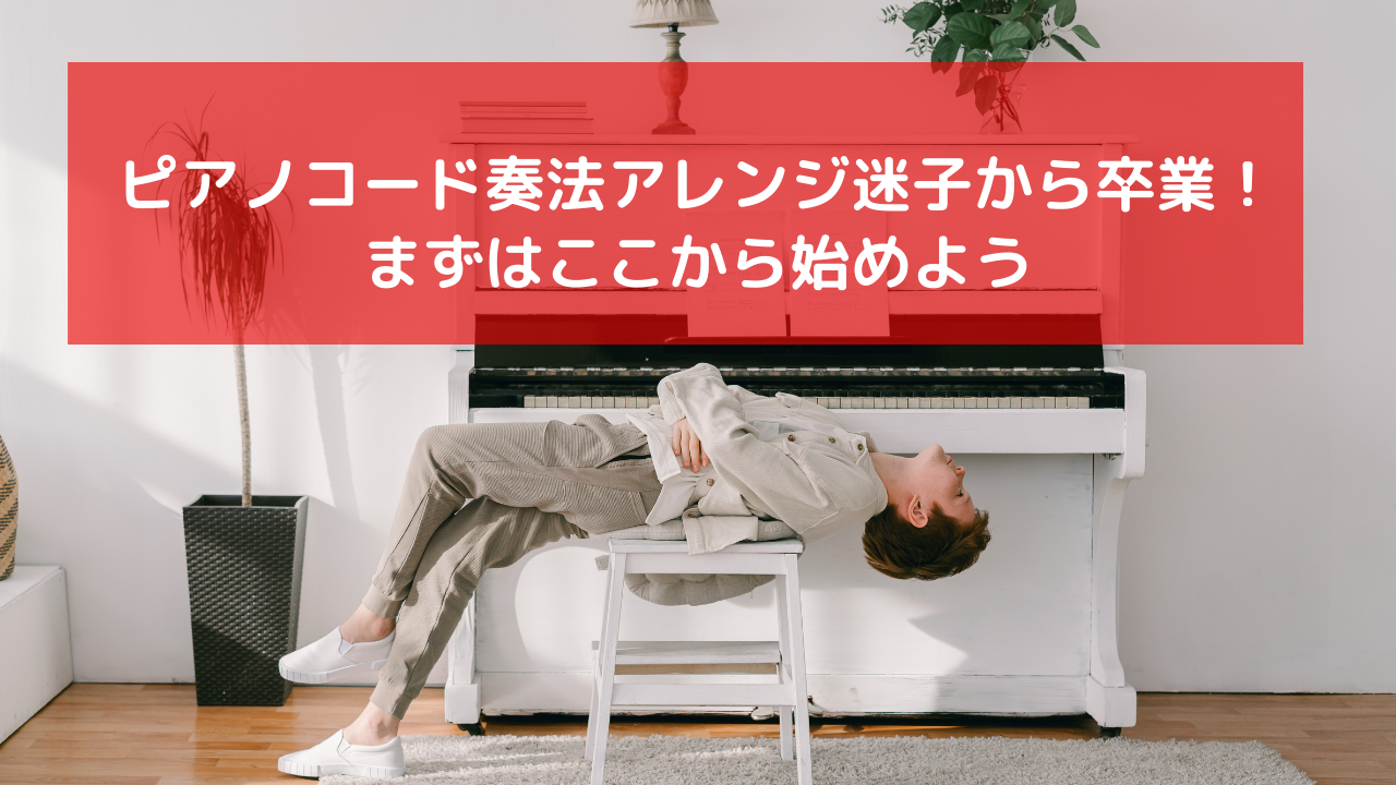 ピアノコード奏法アレンジ迷子から卒業！まずはここから始めよう