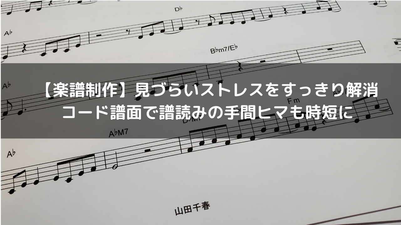 【楽譜制作】見づらいストレスをスッキリ解消。コード譜面で譜読みの手間ヒマも時短に