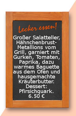 Mittagstisch am Mittwoch den 16.08.2017: Großer Salatteller, Hähnchenbrust-Metallions vom Grill, garniert mit Gurken, Tomaten, Paprika, dazu warmes Baguette aus dem Ofen und hausgemachte Kräuterbutter. Dessert: Pfirsichquark.