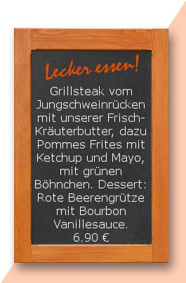 Mittagstisch am Donnerstag den 08.02.2018: Grillsteak vom Jungschweinrücken mit unserer Frisch-Kräuterbutter, dazu Pommes Frites mit Ketchup und Mayo, mit grünen Böhnchen Dessert: Rote Beerengrütze mit Bourbon Vanillesauce. 6,90 €