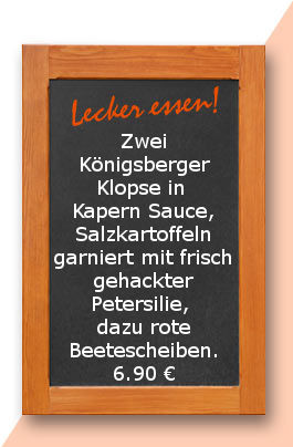 Mittagstisch am Dienstag den 06.03.2018: Zwei Königsberger Klopse in Kapern Sauce, Salzkartoffeln garniert mit frisch gehackter Petersilie, dazu rote Beetescheiben. 6,90 €