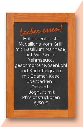 Mittagstisch: Hähnchenbrust-Medaillons vom Grill mit Basilikum Marinade, auf Weißwein-Rahmsauce, geschmorter Rosenkohl und Kartoffelgratin mit Edamer Käse überbacken. Dessert: Joghurt mit Pfirsichstückchen