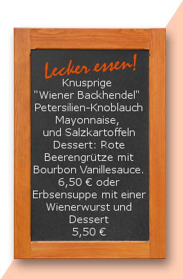 Mittagstisch: Knusprige "Wiener Backhendel"  Petersilien-Knoblauch Mayonnaise,  und Salzkartoffeln Dessert: Rote Beerengrütze mit Bourbon Vanillesauce. 6,50 € oder Erbsensuppe mit einer Wienerwurst und Dessert 5,50 €