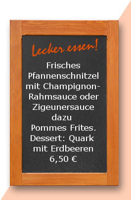 Mittagstisch: Frisches Pfannenschnitzel mit Champignonrahmsauce oder Zigeunersauce dazu Pommes Frites. Dessert: Quark mit Erdbeeren