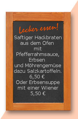 Mittagstisch: Saftiger Hackbraten aus dem Ofen mit Pfefferrahmsauce, Erbsen und Möhrengemüse dazu Salzkartoffeln. 6,50 € Oder Erbsensuppe mit einer Wiener 5,50 €