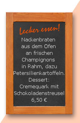 Mittagstisch: Nackenbraten aus dem Ofen an frischen Champignons in Rahm, dazu Petersilienkartoffeln. Dessert: Cremequark mit Schokoladenstreusel 