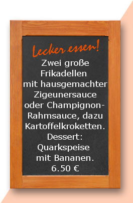 Mittagstisch am Mittwoch den 30.08.2017: Zwei große Frikadellen mit hausgemachter Zigeunersauce oder Champignonrahmsauce, dazu Kartoffelkroketten. Dessert: Quarkspeise mit Bananen.