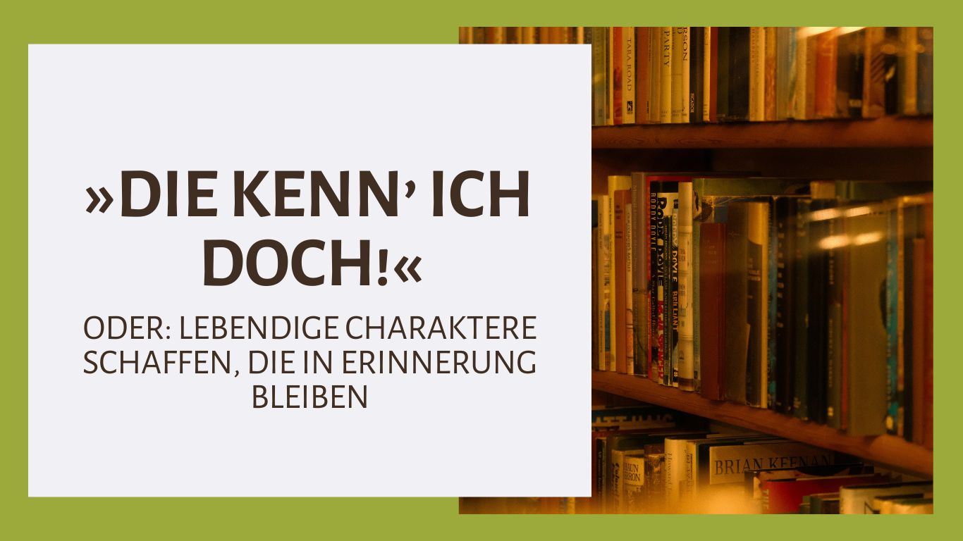 »Die kenn’ ich doch!« – ODER: Lebendige Charaktere schaffen, die in Erinnerung bleiben