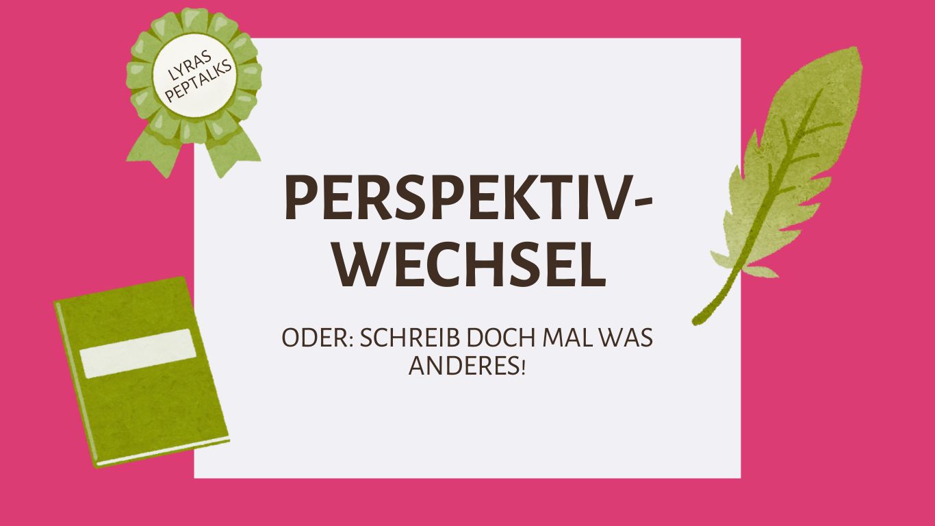 Perspektivwechsel - ODER: Schreib doch mal was anderes!