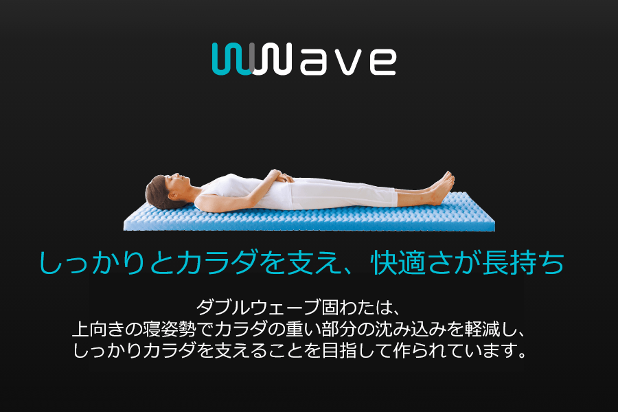 WWAVEのイメージ写真　しっかりとカラダを支え、快適さが長持ち ダブルウェーブ固わたは上向きの姿勢でカラダの重い部分の沈み込みを軽減し、しっかり身体を支えることを目指して作られています