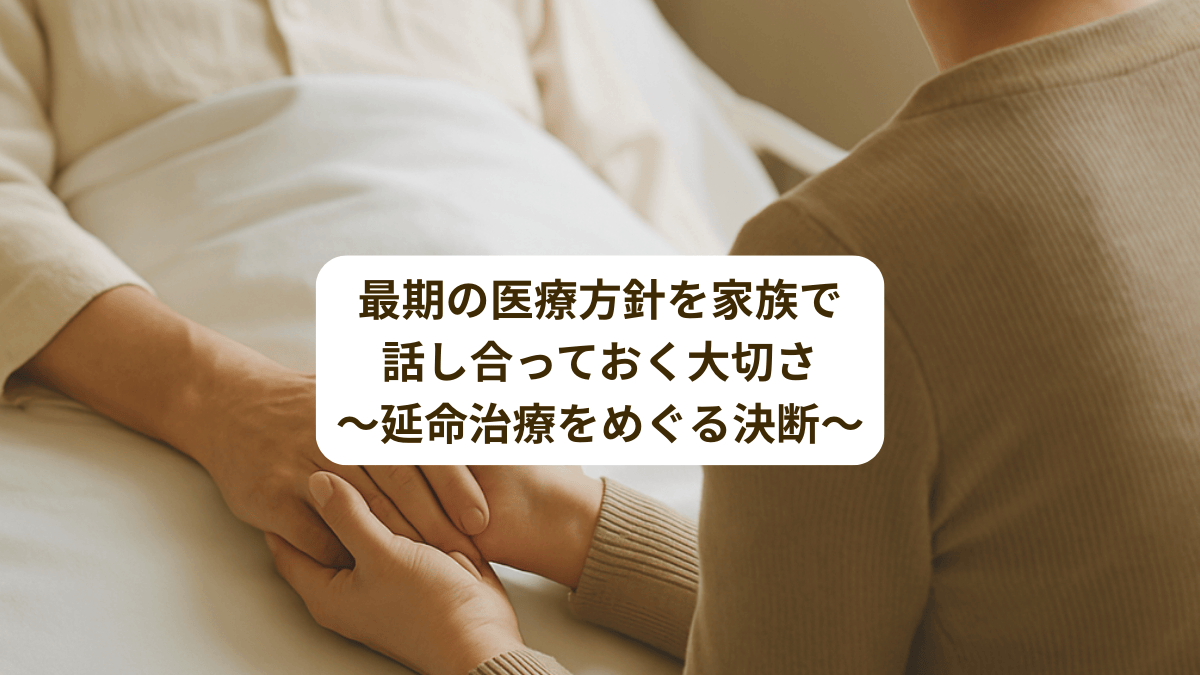 最期の医療方針を家族で話し合っておく大切さ ～延命治療をめぐる決断～