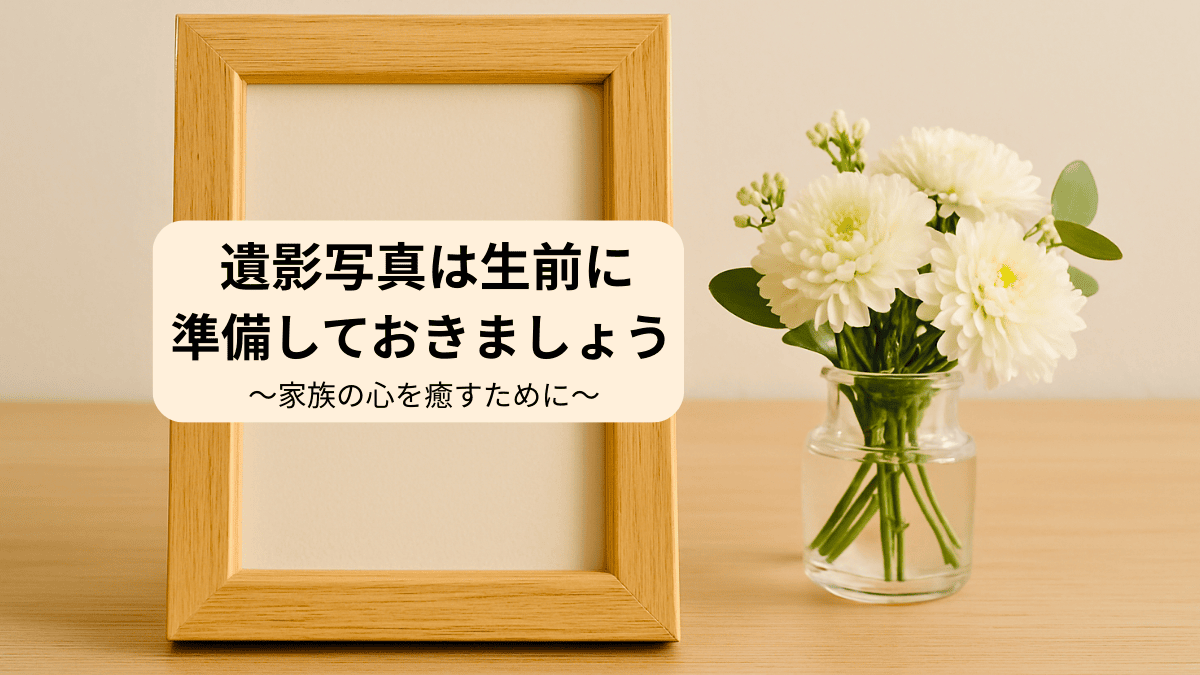 遺影写真は生前に準備しておきましょう ～家族の心を癒すために～
