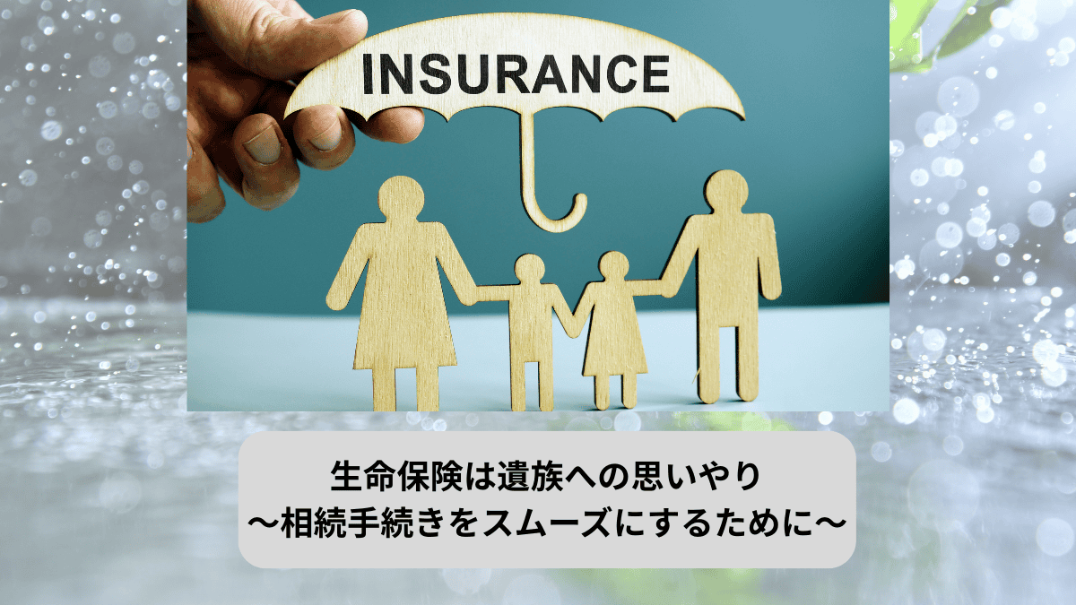 生命保険は遺族への思いやり ～相続手続きをスムーズにするために～