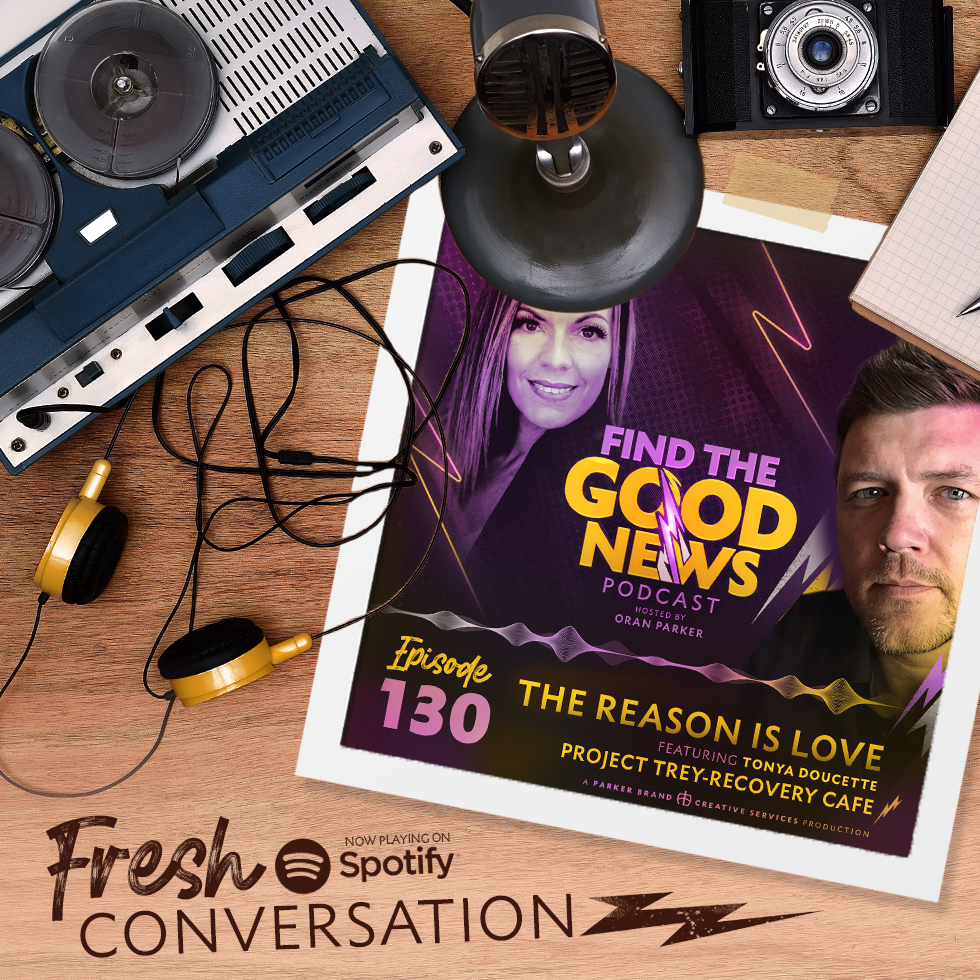Episode 130—The Reason Is Love - Ft. Tonya Doucette of Project Trey–Recovery Café in Lake Charles, Louisiana - Find the Good News with Oran Parker