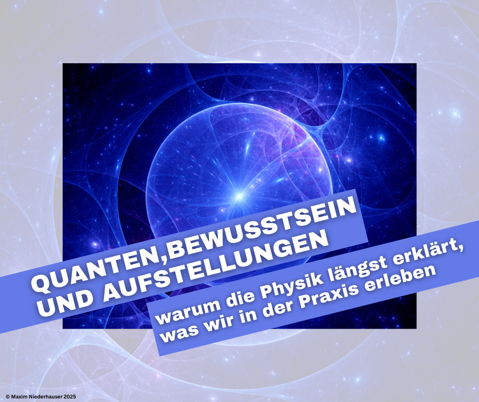 Quanten, Bewusstsein und Aufstellungen – warum die Physik längst erklärt, was wir in der Praxis erleben