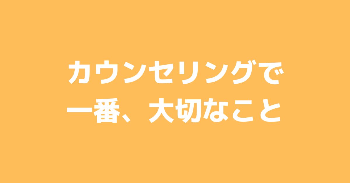 カウンセリングで一番、大切なこと