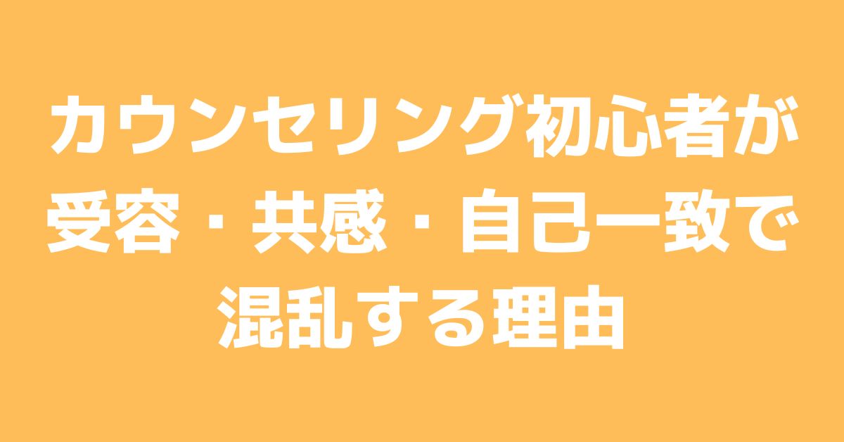 カウンセリング初心者が受容・共感・自己一致で混乱する理由