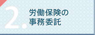 労働保険の手続きを委託できます