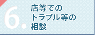 店等でのトラブル等の相談ができます