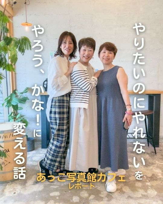 「やらなきゃ」ではなく「やろう、かな」に変わる話になった、あっこ写真館カフェ