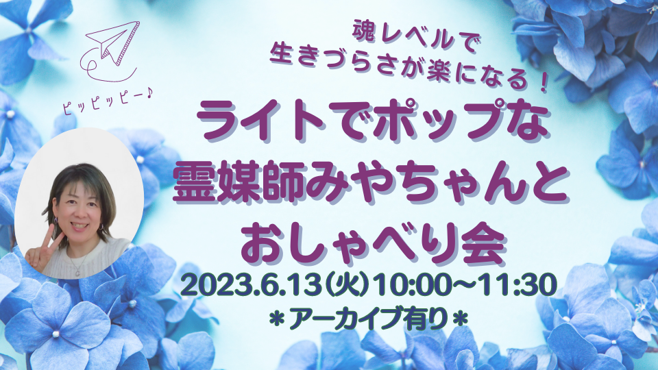 2023年6月13日（火）魂レベルで生き辛さが楽になる！霊媒師みやちゃんとおしゃべり会