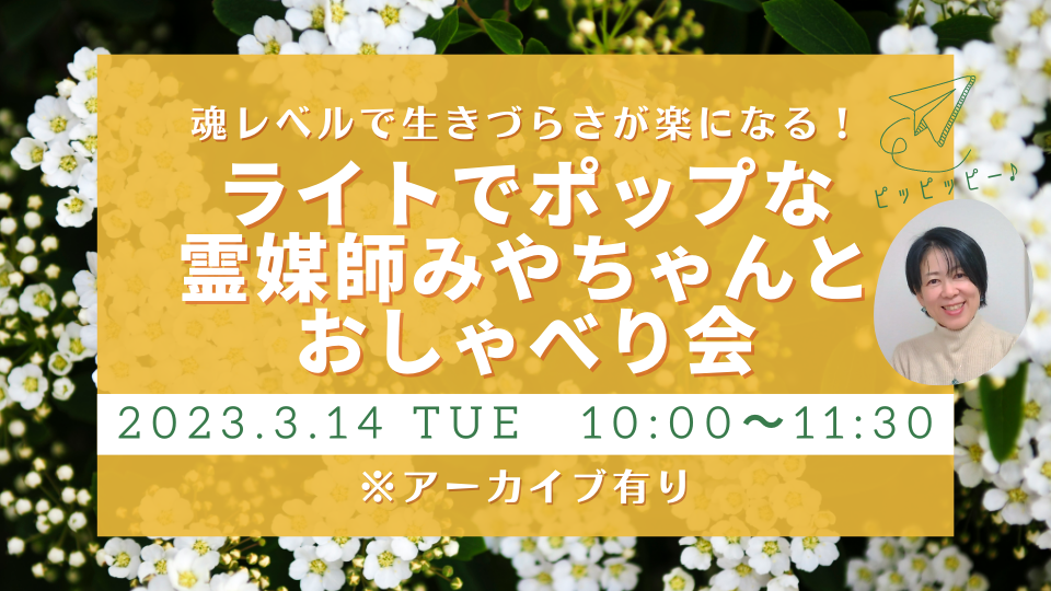 2023年3月14日（火）魂レベルで生き辛さが楽になる！霊媒師みやちゃんとおしゃべり会