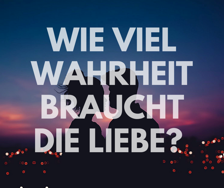 Wie viel Wahrheit braucht die Liebe