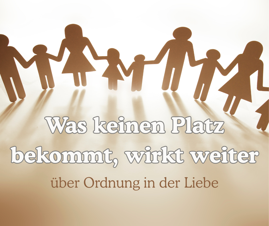 Was keinen Platz bekommt wirkt weiter - über Ordnung in der Liebe