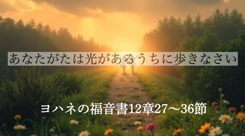 あなたがたは光があるうちに歩きなさい