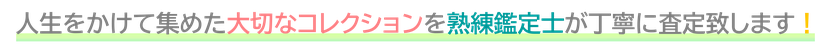 人生をかけて集めた大切なコレクションを熟練鑑定士が丁寧に査定致します！