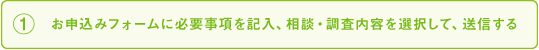 ①お申込みフォームに必要事項を記入、相談・調査内容を選択して、送信するの画像