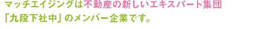 マッチエイジングは不動産の新しいエキスパート集団 「九段下社中」のメンバー企業です。のコピー画像