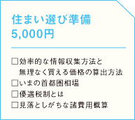 住まい選び準備   □効率的な情報収集方法と無理なく買える価格の算出方法 □いまの首都圏相場 □優遇税制とは □見落としがちな諸費用概算の画像