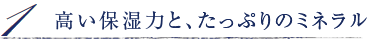 高い保湿力と、たっぷりのミネラル