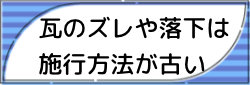 瓦のズレや落下は施工方法が古い