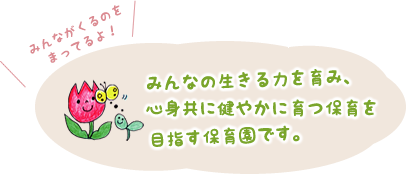 みんなの生きる力を育み、心身共に健やかに育つ保育を目指す保育園です。