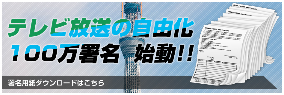 テレビ放送の自由化100万署名　始動！！署名用紙ダウンロードはこちら