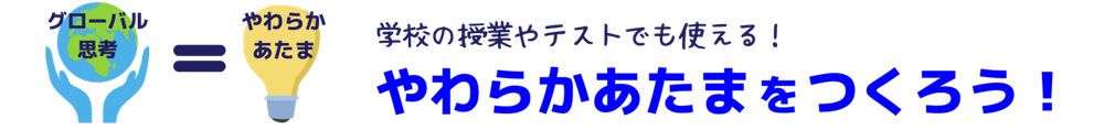 グローバル思考×やわらかあたま。学校の授業やテストで使える「やわらかあたま」をつくろう。